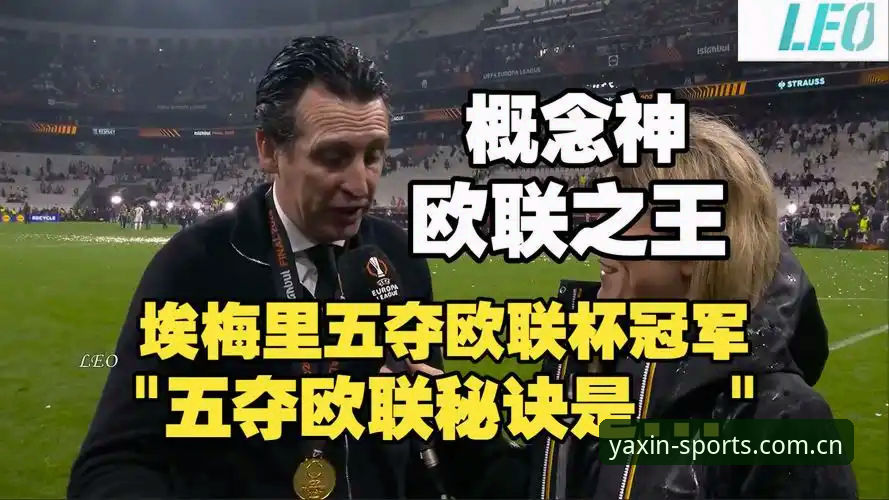 从埃梅里五夺欧联看冠军基因：亚新体育深度观赛指南